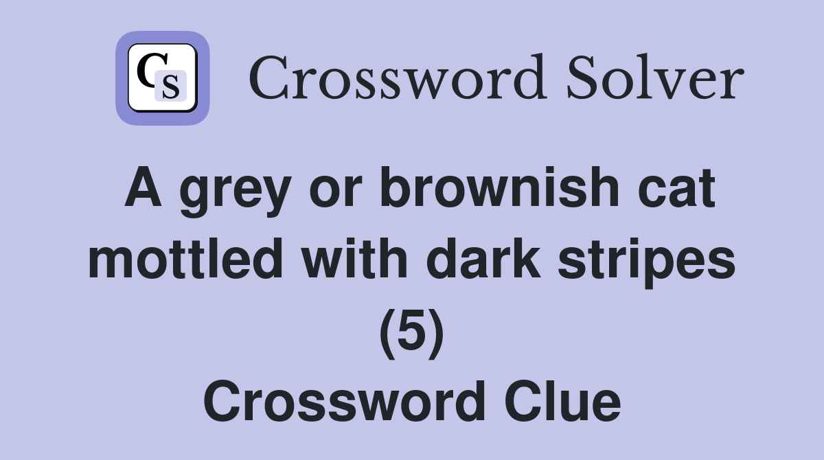 A grey or brownish cat mottled with dark stripes (5) Crossword Clue